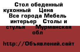 Стол обеденный кухонный  › Цена ­ 8 500 - Все города Мебель, интерьер » Столы и стулья   . Мурманская обл.